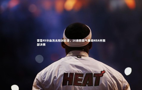 金年会公司|雷霆49分血洗太阳创纪录，16连胜霸气晋级NBA杯西部决赛