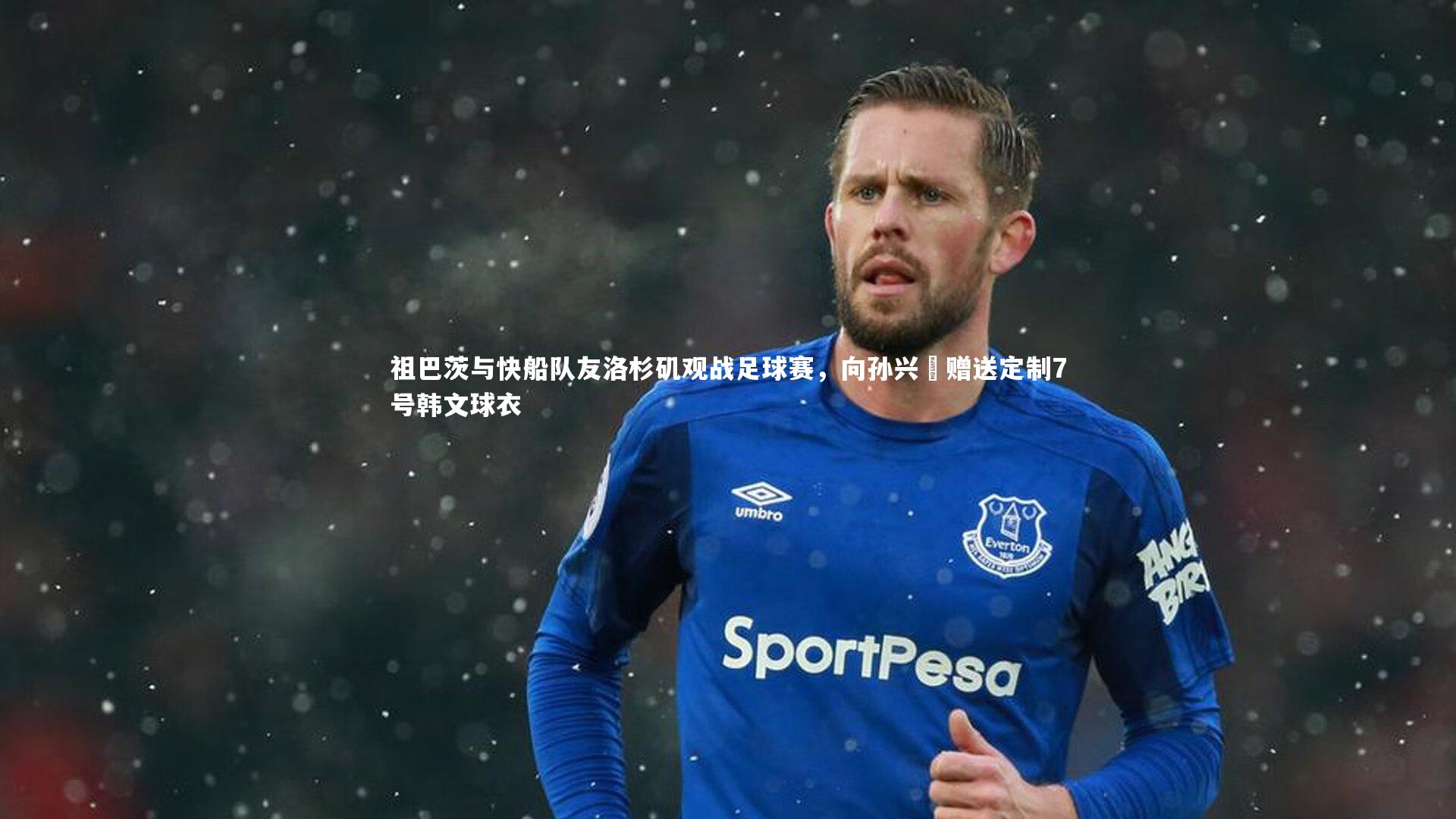 祖巴茨与快船队友洛杉矶观战足球赛，向孙兴慜赠送定制7号韩文球衣