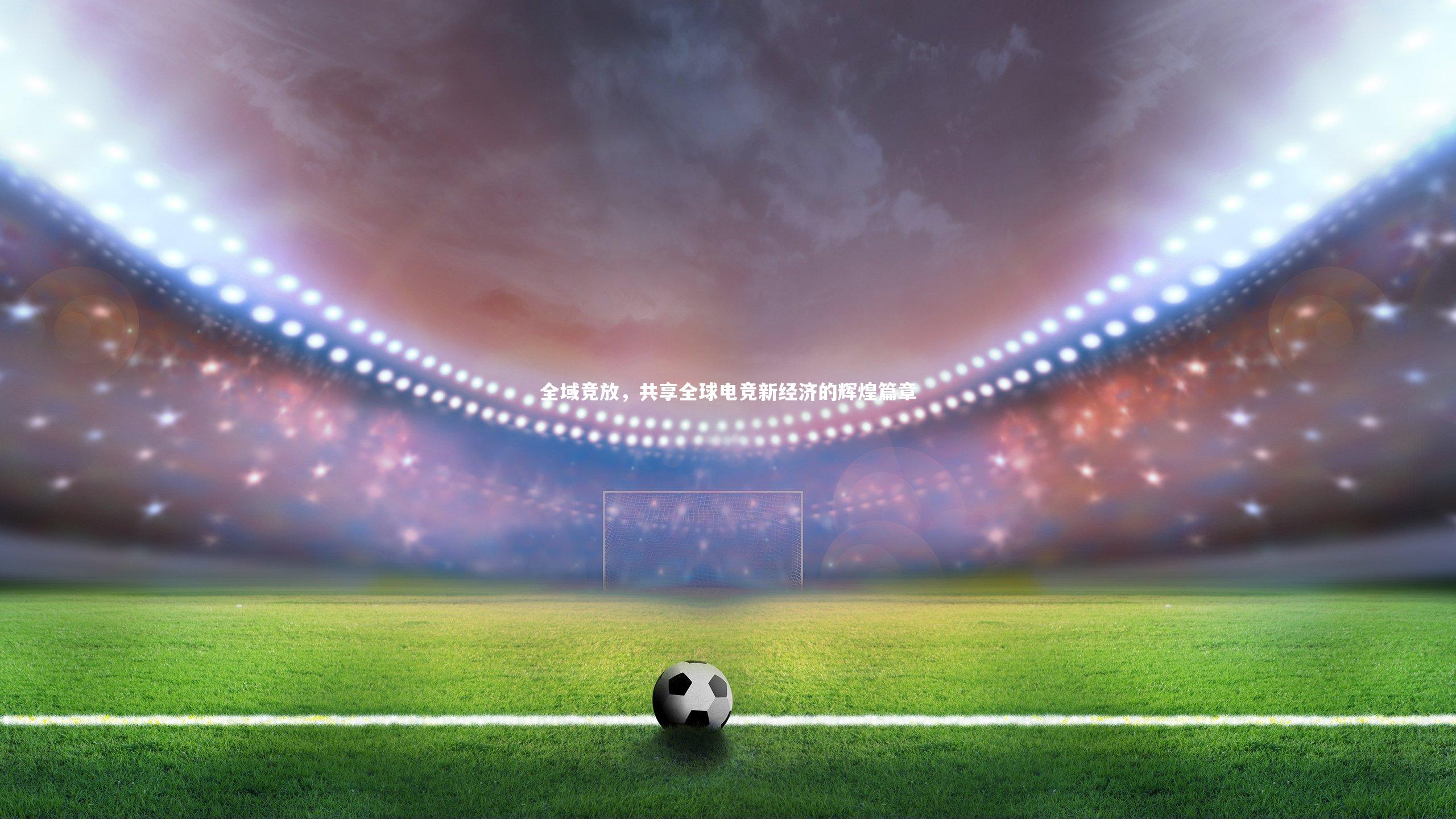 全域竞放，共享全球电竞新经济的辉煌篇章