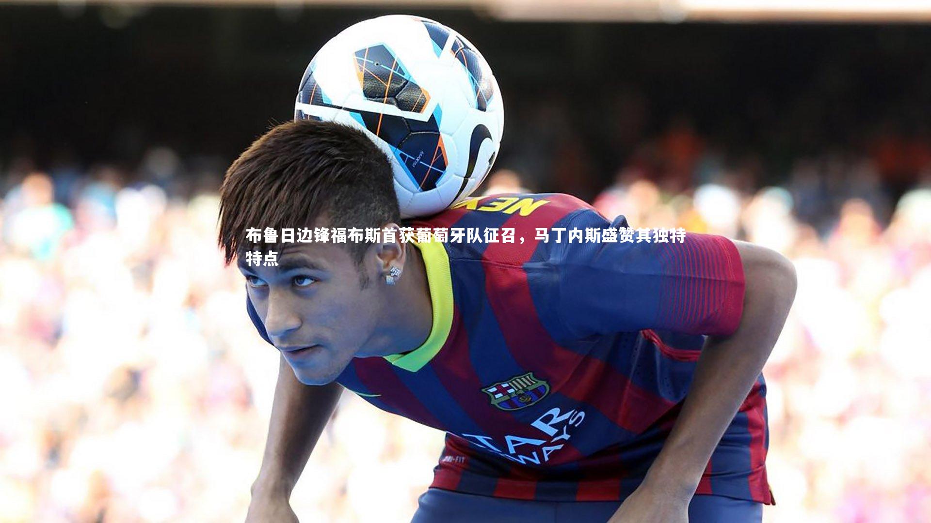 布鲁日边锋福布斯首获葡萄牙队征召，马丁内斯盛赞其独特特点