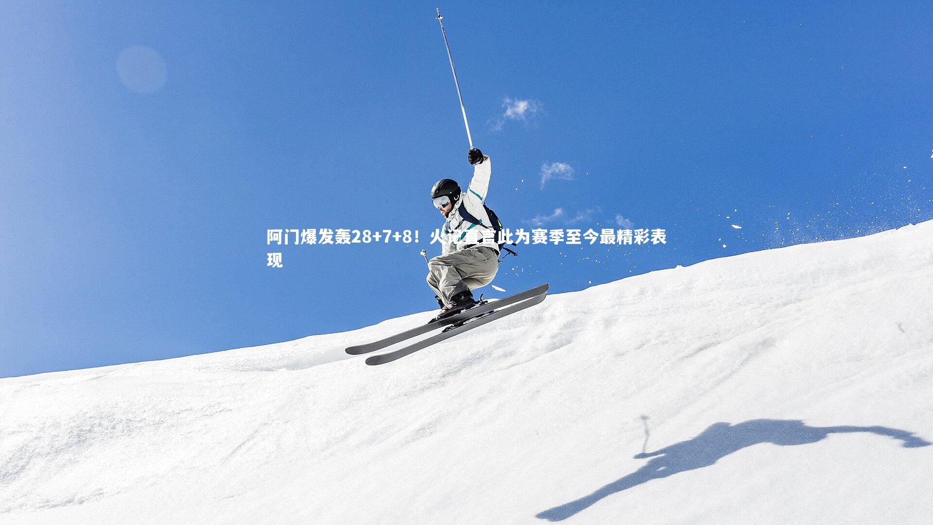 阿门爆发轰28+7+8！火记直言此为赛季至今最精彩表现