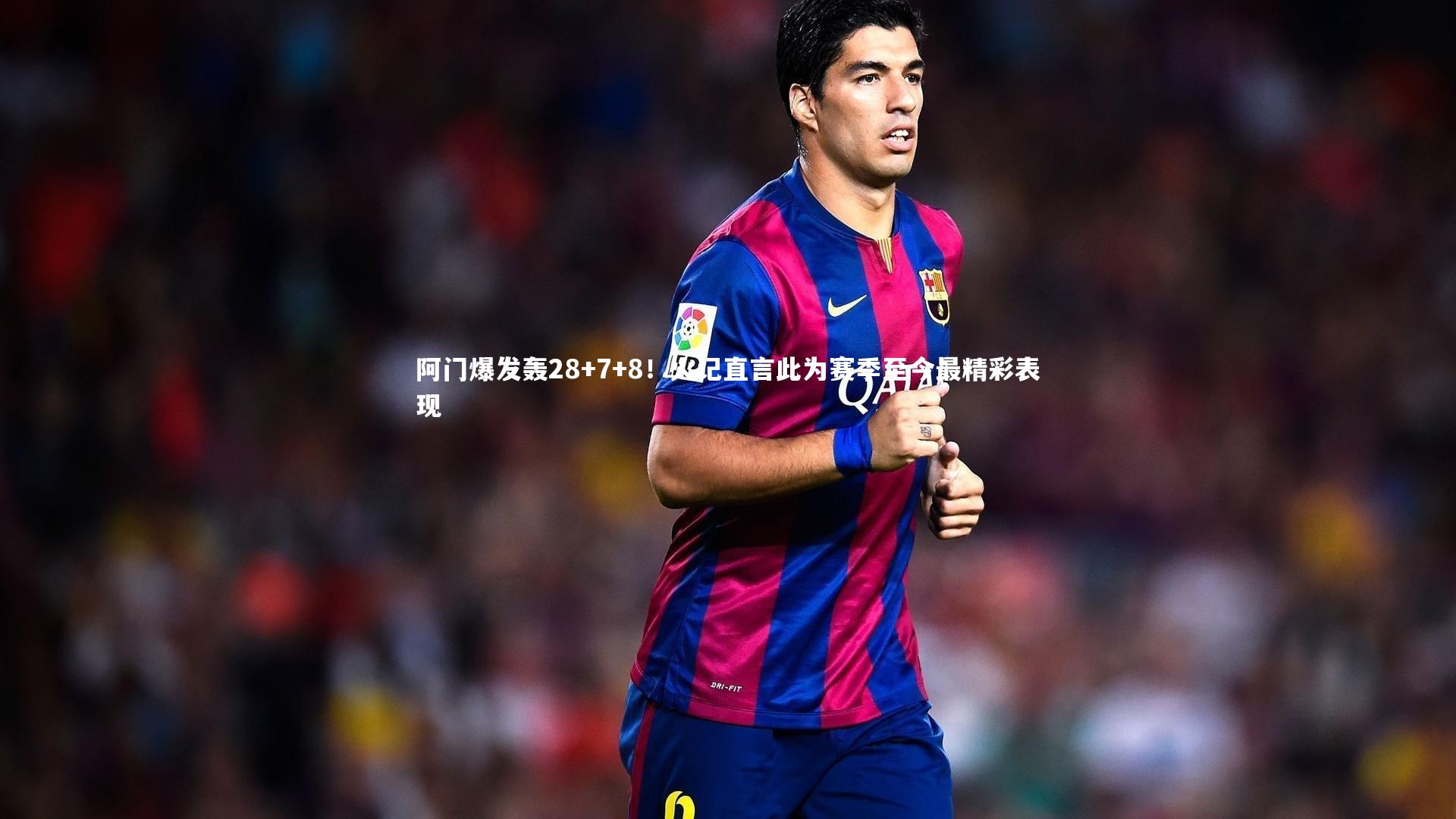 阿门爆发轰28+7+8！火记直言此为赛季至今最精彩表现