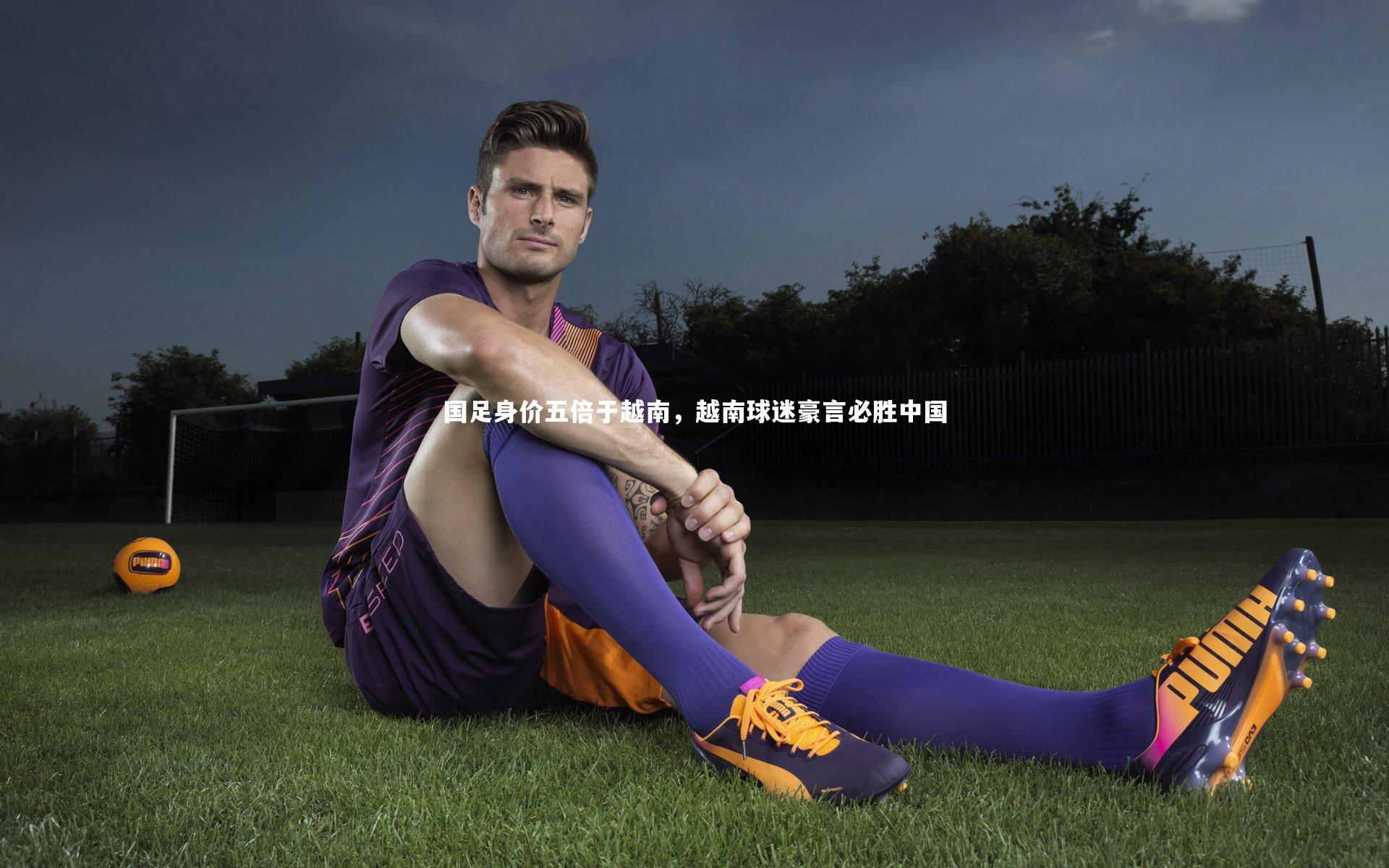 国足身价五倍于越南，越南球迷豪言必胜中国